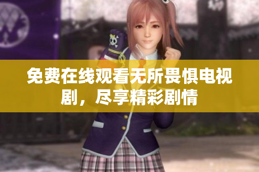 免费在线观看无所畏惧电视剧，尽享精彩剧情