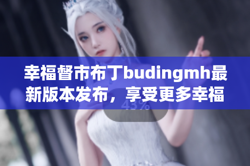 幸福督市布丁budingmh最新版本发布，享受更多幸福！