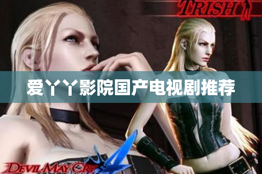 爱丫丫影院国产电视剧推荐