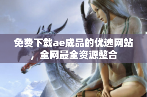 免费下载ae成品的优选网站，全网最全资源整合