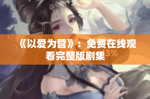 《以爱为营》：免费在线观看完整版剧集