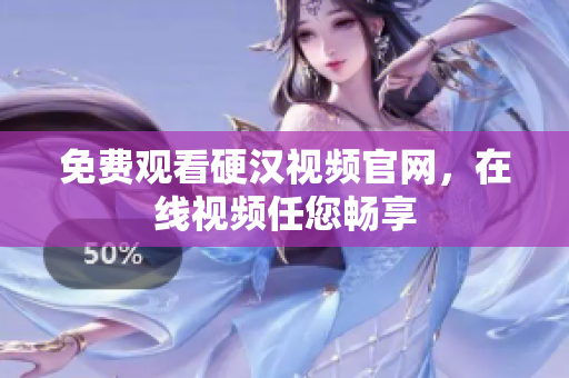 免费观看硬汉视频官网，在线视频任您畅享