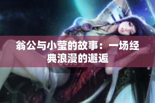翁公与小莹的故事：一场经典浪漫的邂逅
