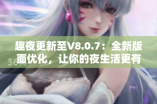 趣夜更新至V8.0.7：全新版面优化，让你的夜生活更有趣