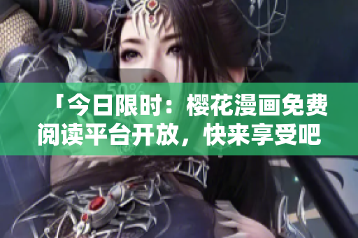 「今日限时：樱花漫画免费阅读平台开放，快来享受吧！」