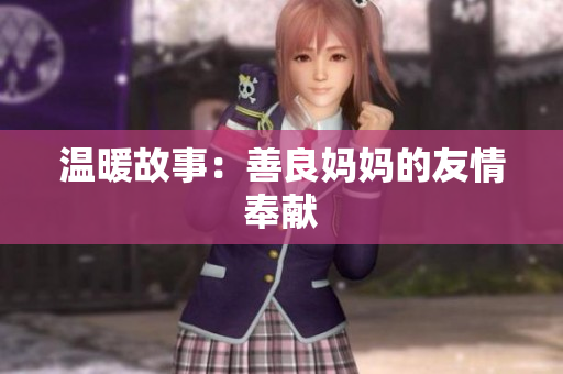 温暖故事：善良妈妈的友情奉献