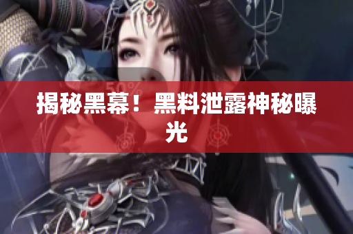 揭秘黑幕！黑料泄露神秘曝光