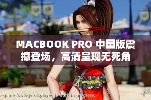 MACBOOK PRO 中国版震撼登场，高清呈现无死角