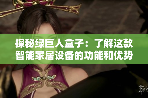 探秘绿巨人盒子：了解这款智能家居设备的功能和优势