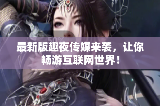 最新版趣夜传媒来袭，让你畅游互联网世界！