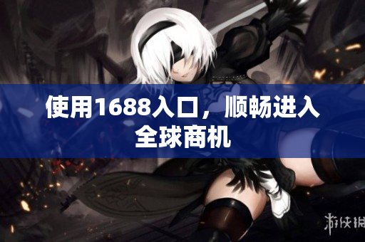 使用1688入口，顺畅进入全球商机