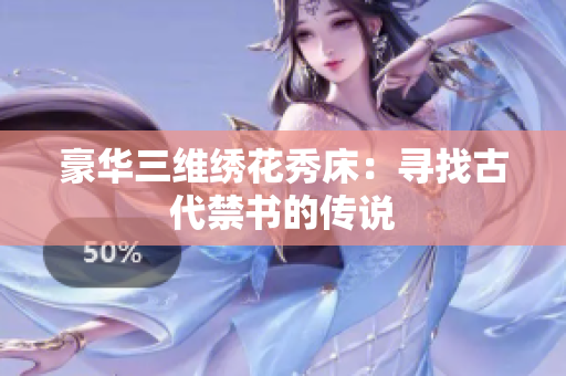 豪华三维绣花秀床：寻找古代禁书的传说