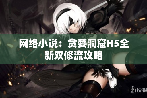 网络小说：贪婪洞窟H5全新双修流攻略