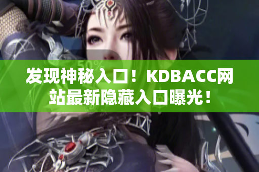 发现神秘入口！KDBACC网站最新隐藏入口曝光！