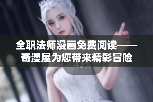 全职法师漫画免费阅读——奇漫屋为您带来精彩冒险