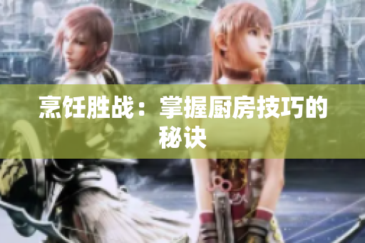 烹饪胜战：掌握厨房技巧的秘诀