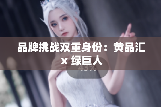 品牌挑战双重身份：黄品汇 x 绿巨人