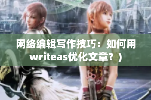 网络编辑写作技巧：如何用writeas优化文章？)