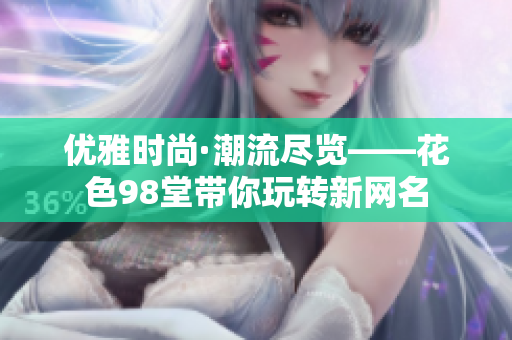 优雅时尚·潮流尽览——花色98堂带你玩转新网名