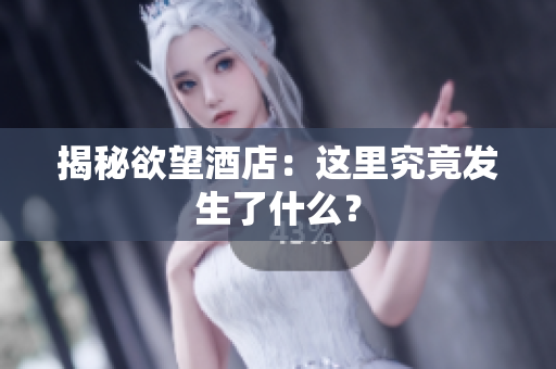 揭秘欲望酒店：这里究竟发生了什么？