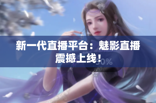 新一代直播平台：魅影直播震撼上线！