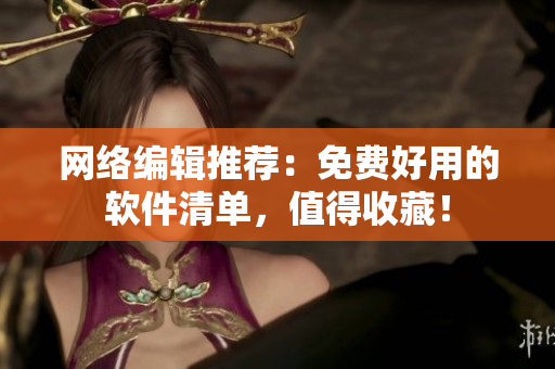 网络编辑推荐：免费好用的软件清单，值得收藏！