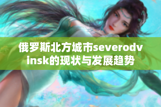 俄罗斯北方城市severodvinsk的现状与发展趋势