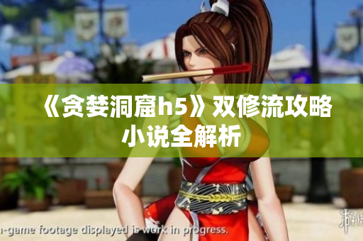 《贪婪洞窟h5》双修流攻略小说全解析