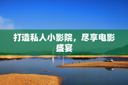 打造私人小影院，尽享电影盛宴