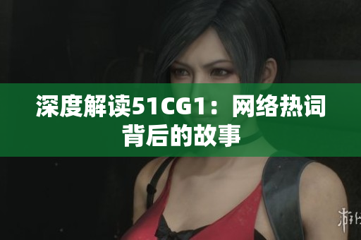 深度解读51CG1：网络热词背后的故事