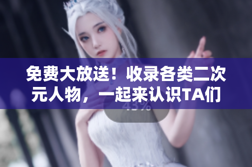 免费大放送！收录各类二次元人物，一起来认识TA们