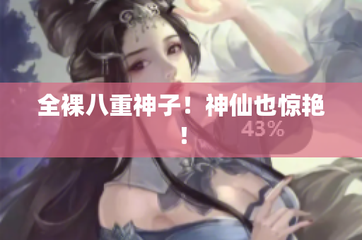 全裸八重神子！神仙也惊艳！