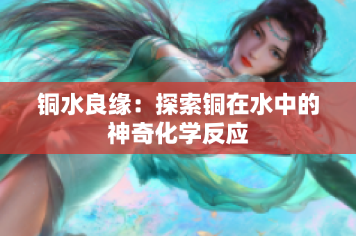铜水良缘：探索铜在水中的神奇化学反应