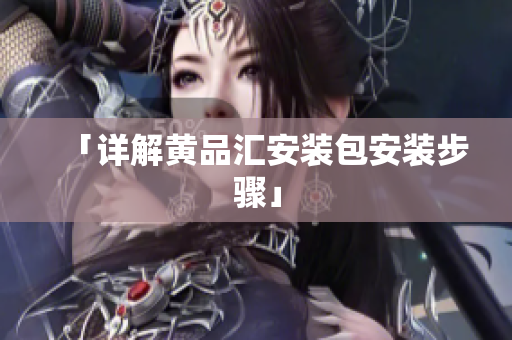 「详解黄品汇安装包安装步骤」