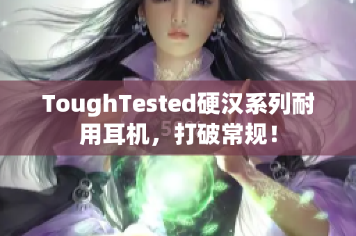 ToughTested硬汉系列耐用耳机，打破常规！