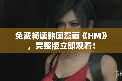 免费畅读韩国漫画《HM》，完整版立即观看！