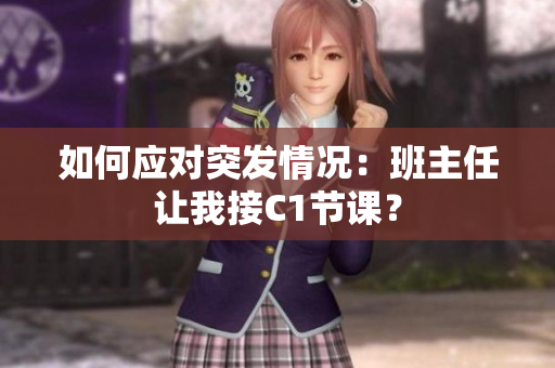 如何应对突发情况：班主任让我接C1节课？