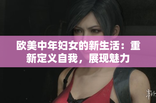 欧美中年妇女的新生活：重新定义自我，展现魅力