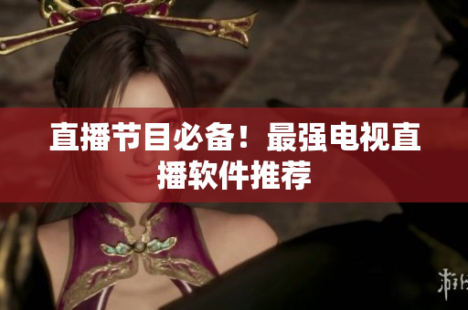 直播节目必备！最强电视直播软件推荐