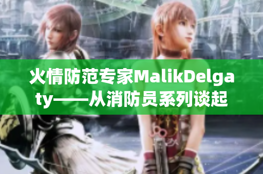 火情防范专家MalikDelgaty——从消防员系列谈起
