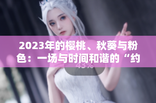 2023年的樱桃、秋葵与粉色：一场与时间和谐的“约会”