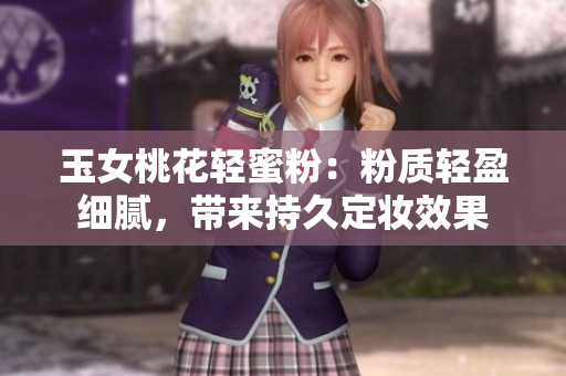 玉女桃花轻蜜粉：粉质轻盈细腻，带来持久定妆效果