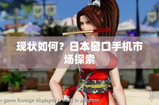 现状如何？日本窗口手机市场探索