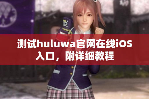 测试huluwa官网在线iOS入口，附详细教程