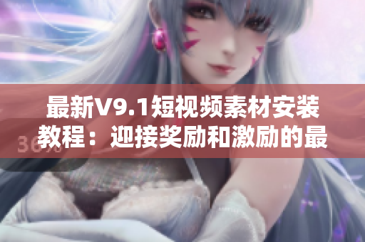 最新V9.1短视频素材安装教程：迎接奖励和激励的最佳选择