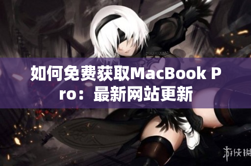 如何免费获取MacBook Pro：最新网站更新
