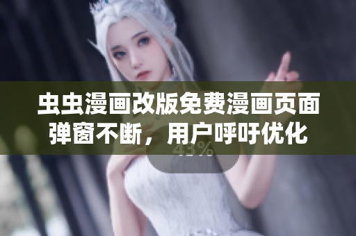 虫虫漫画改版免费漫画页面弹窗不断，用户呼吁优化