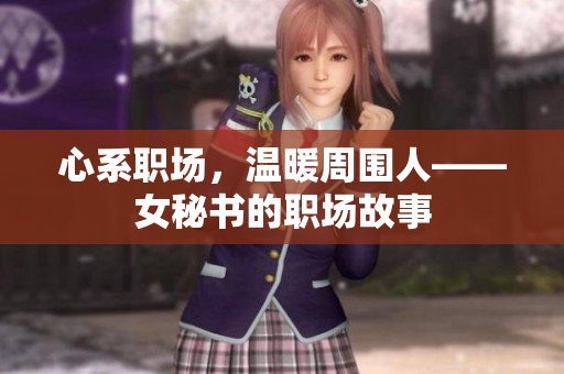 心系职场，温暖周围人——女秘书的职场故事