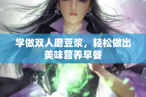 学做双人磨豆浆，轻松做出美味营养早餐
