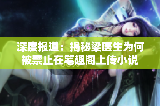 深度报道：揭秘梁医生为何被禁止在笔趣阁上传小说